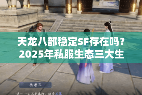 天龙八部稳定SF存在吗?2025年私服生态三大生存法则 天龙八部稳定SF存在吗?2025年私服生态三大生存法则