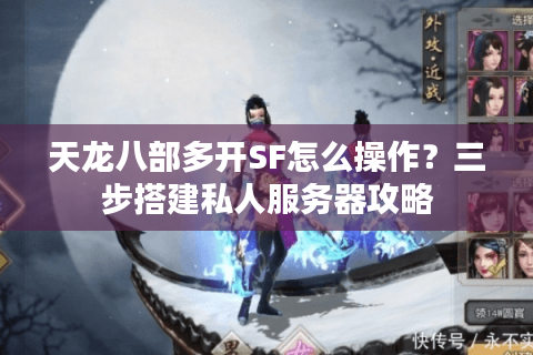 天龙八部多开SF怎么操作？三步搭建私人服务器攻略