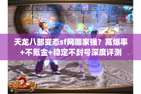 天龙八部变态sf网哪家强？高爆率+不氪金+稳定不封号深度评测