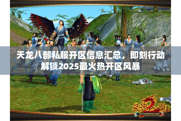 天龙八部私服开区信息汇总，即刻行动解锁2025最火热开区风暴