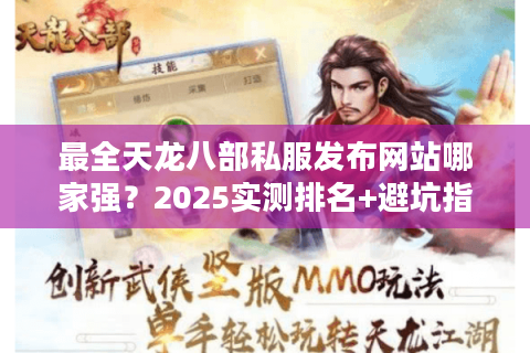 最全天龙八部私服发布网站哪家强?2025实测排名+避坑指南 最全天龙八部私服发布网站哪家强?2025实测排名+避坑指南