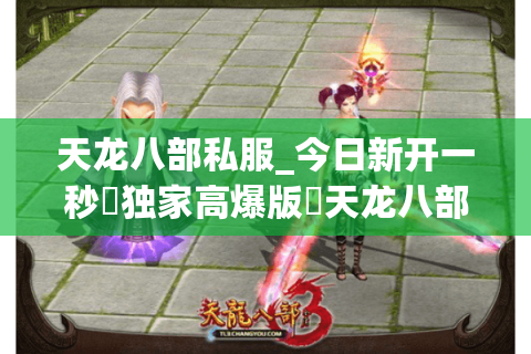 天龙八部私服_今日新开一秒▷独家高爆版◁天龙八部sf开服列表实时更新
