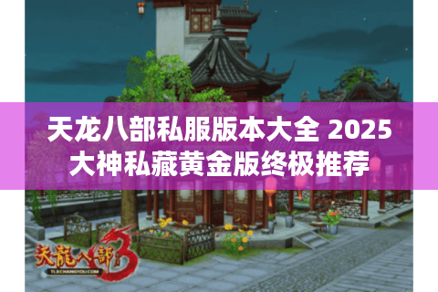 天龙八部私服版本大全 2025大神私藏黄金版终极推荐