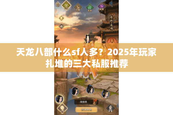 天龙八部什么sf人多？2025年玩家扎堆的三大私服推荐