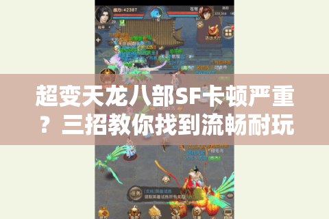 超变天龙八部SF卡顿严重？三招教你找到流畅耐玩的版本