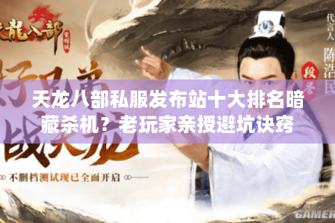 天龙八部私服发布站十大排名暗藏杀机？老玩家亲授避坑诀窍