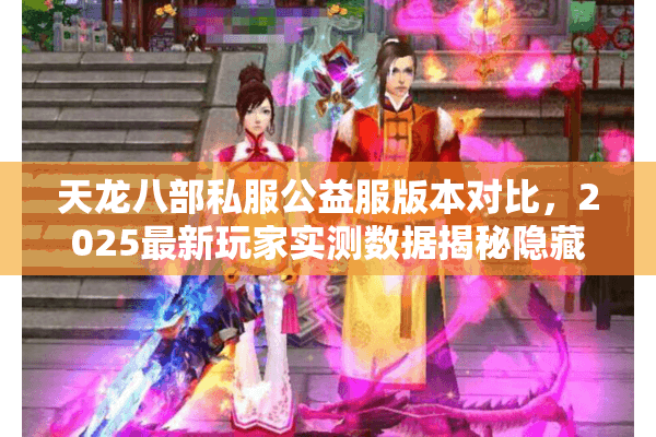 天龙八部私服公益服版本对比，2025最新玩家实测数据揭秘隐藏最优选