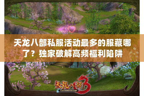 天龙八部私服活动最多的服藏哪了？独家破解高频福利陷阱