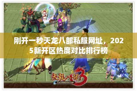 刚开一秒天龙八部私服网址,2025新开区热度对比排行榜 刚开一秒天龙八部私服网址,2025新开区热度对比排行榜