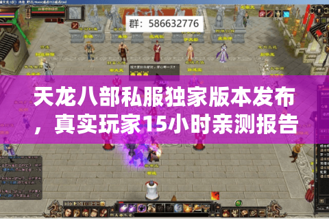 天龙八部私服独家版本发布,真实玩家15小时亲测报告及入坑路线 天龙八部私服独家版本发布,真实玩家15小时亲测报告及入坑路线