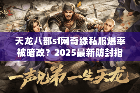 天龙八部sf网奇缘私服爆率被暗改？2025最新防封指南+白嫖攻略