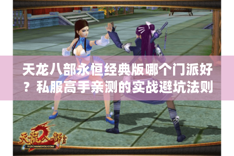天龙八部永恒经典版哪个门派好？私服高手亲测的实战避坑法则