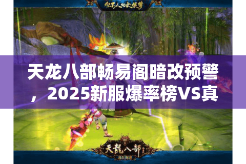 天龙八部畅易阁暗改预警,2025新服爆率榜VS真实玩家存活报告 天龙八部畅易阁暗改预警,2025新服爆率榜VS真实玩家存活报告