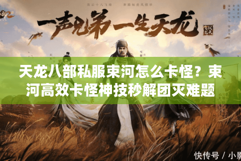 天龙八部私服束河怎么卡怪？束河高效卡怪神技秒解团灭难题