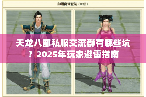 天龙八部私服交流群有哪些坑？2025年玩家避雷指南