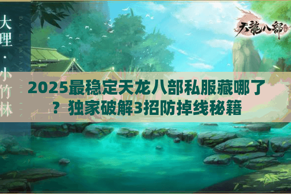 2025最稳定天龙八部私服藏哪了？独家破解3招防掉线秘籍