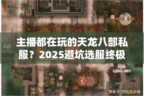 主播都在玩的天龙八部私服？2025避坑选服终极实操（附实时数据）
