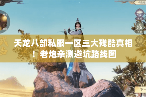 天龙八部私服一区三大残酷真相！老炮亲测避坑路线图