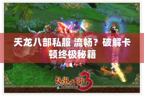 天龙八部私服 流畅？破解卡顿终极秘籍