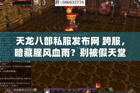 天龙八部私服发布网 跨服，暗藏腥风血雨？别被假天堂忽悠了！