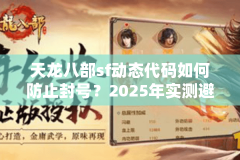 天龙八部sf动态代码如何防止封号？2025年实测避坑指南