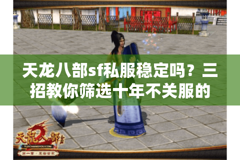 天龙八部sf私服稳定吗？三招教你筛选十年不关服的良心服务器