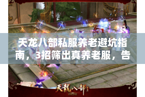 天龙八部私服养老避坑指南,3招筛出真养老服,告别韭菜命! 天龙八部私服养老避坑指南,3招筛出真养老服,告别韭菜命!