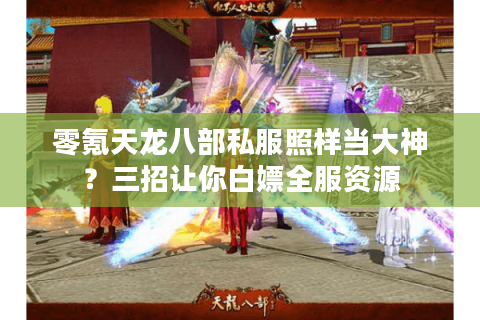 零氪天龙八部私服照样当大神？三招让你白嫖全服资源