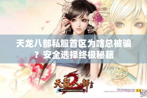 天龙八部私服首区为啥总被骗？安全选择终极秘籍