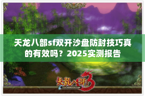 天龙八部sf双开沙盘防封技巧真的有效吗？2025实测报告