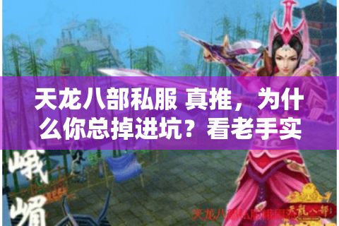 天龙八部私服 真推,为什么你总掉进坑?看老手实战防骗秘诀 天龙八部私服 真推,为什么你总掉进坑?看老手实战防骗秘诀