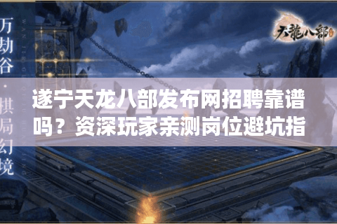 遂宁天龙八部发布网招聘靠谱吗？资深玩家亲测岗位避坑指南