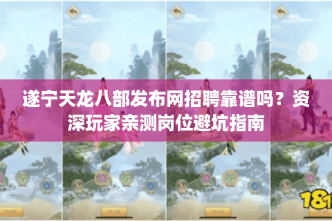 遂宁天龙八部发布网招聘靠谱吗？资深玩家亲测岗位避坑指南