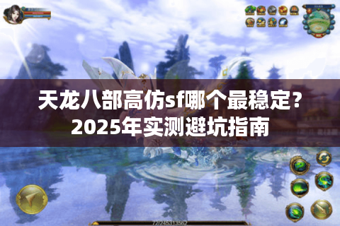 天龙八部高仿sf哪个最稳定？2025年实测避坑指南