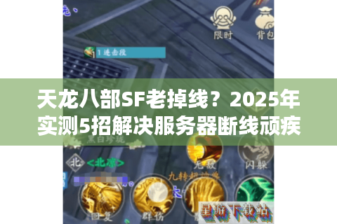 天龙八部SF老掉线？2025年实测5招解决服务器断线顽疾
