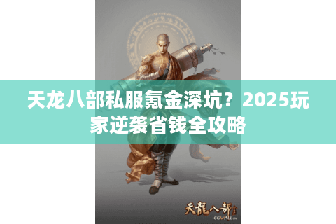 天龙八部私服氪金深坑？2025玩家逆袭省钱全攻略