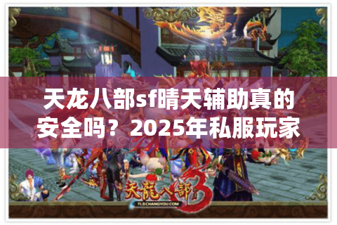 天龙八部sf晴天辅助真的安全吗？2025年私服玩家必知的防封技巧