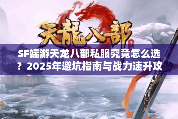 SF端游天龙八部私服究竟怎么选？2025年避坑指南与战力速升攻略