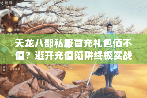 天龙八部私服首充礼包值不值？避开充值陷阱终极实战秘籍