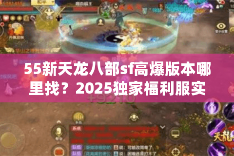 55新天龙八部sf高爆版本哪里找？2025独家福利服实测