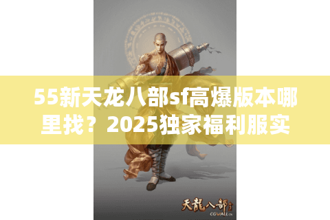 55新天龙八部sf高爆版本哪里找？2025独家福利服实测