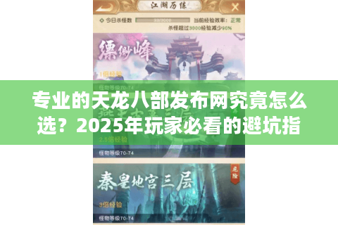 专业的天龙八部发布网究竟怎么选？2025年玩家必看的避坑指南