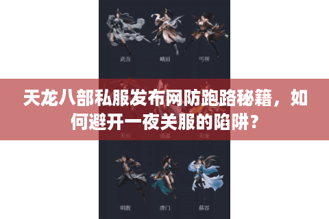 天龙八部私服发布网防跑路秘籍,如何避开一夜关服的陷阱? 天龙八部私服发布网防跑路秘籍,如何避开一夜关服的陷阱?