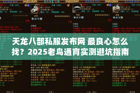 天龙八部私服发布网 最良心怎么找？2025老鸟通宵实测避坑指南