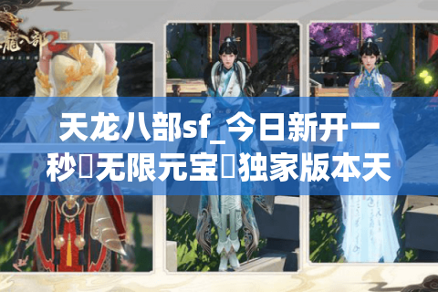 天龙八部sf_今日新开一秒▷无限元宝◁独家版本天龙八部私服开服列表