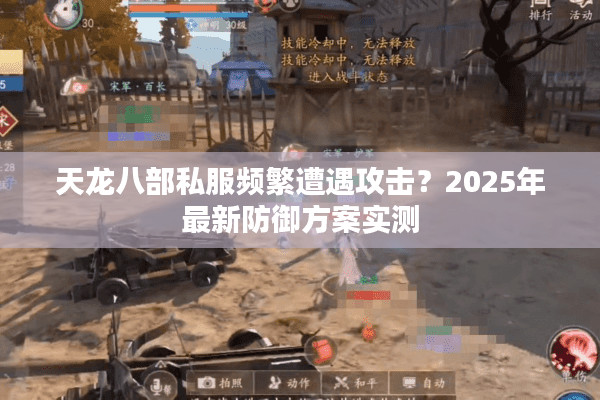 天龙八部私服频繁遭遇攻击？2025年最新防御方案实测
