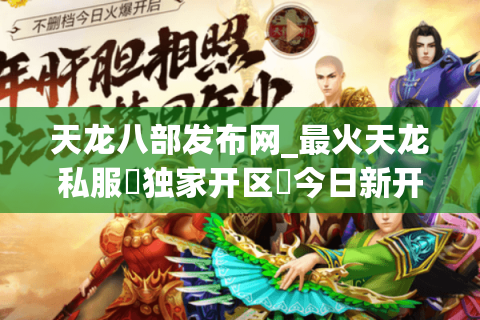 天龙八部发布网_最火天龙私服▷独家开区◁今日新开天龙八部公益服汇总