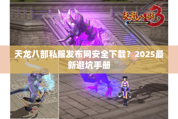 天龙八部私服发布网安全下载？2025最新避坑手册