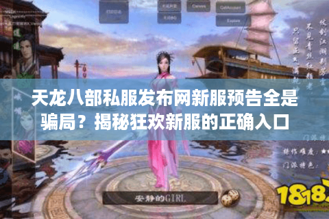 天龙八部私服发布网新服预告全是骗局？揭秘狂欢新服的正确入口