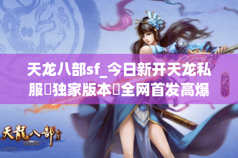 天龙八部sf_今日新开天龙私服▷独家版本◁全网首发高爆率天龙八部sf开服大全